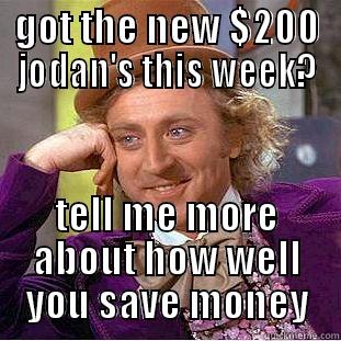 jordan's sneakers  - GOT THE NEW $200 JODAN'S THIS WEEK? TELL ME MORE ABOUT HOW WELL YOU SAVE MONEY Condescending Wonka