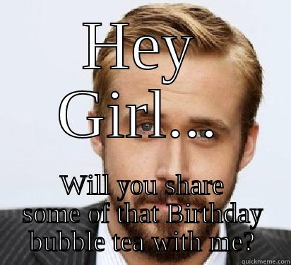 Ryan wants some bubble tea - HEY GIRL... WILL YOU SHARE SOME OF THAT BIRTHDAY BUBBLE TEA WITH ME? Good Guy Ryan Gosling