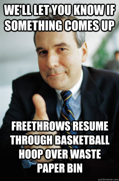 we'll let you know if something comes up freethrows resume through basketball hoop over waste paper bin - we'll let you know if something comes up freethrows resume through basketball hoop over waste paper bin  Good Guy Boss