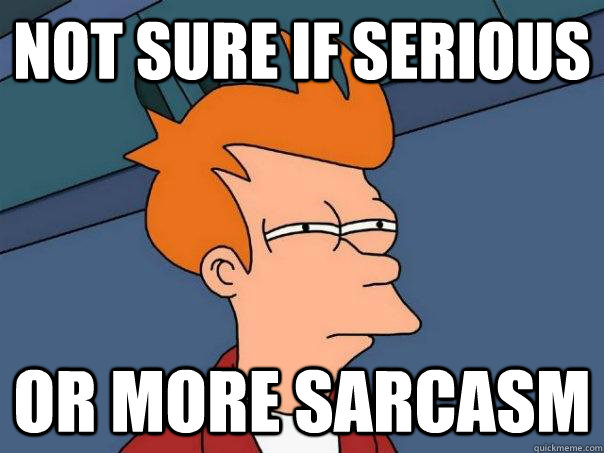 Not sure if serious or more sarcasm - Not sure if serious or more sarcasm  Futurama Fry