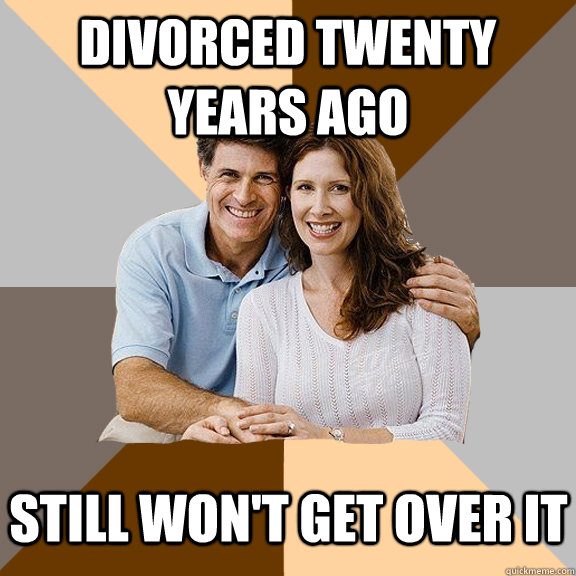 divorced twenty years ago Still won't get over it  Scumbag Parents