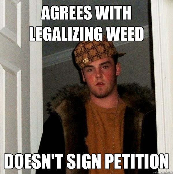 agrees with legalizing weed Doesn't sign petition  Scumbag Steve