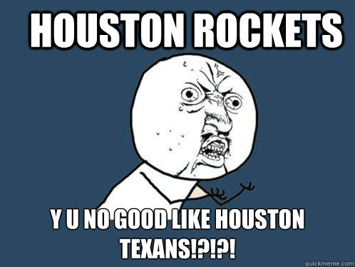 Houston rockets  y u no good like Houston Texans!?!?! - Houston rockets  y u no good like Houston Texans!?!?!  Y U No