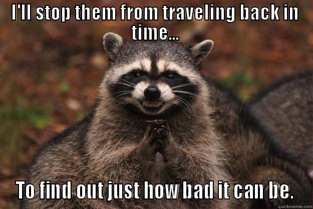 I'LL STOP THEM FROM TRAVELING BACK IN TIME... TO FIND OUT JUST HOW BAD IT CAN BE. Evil Plotting Raccoon