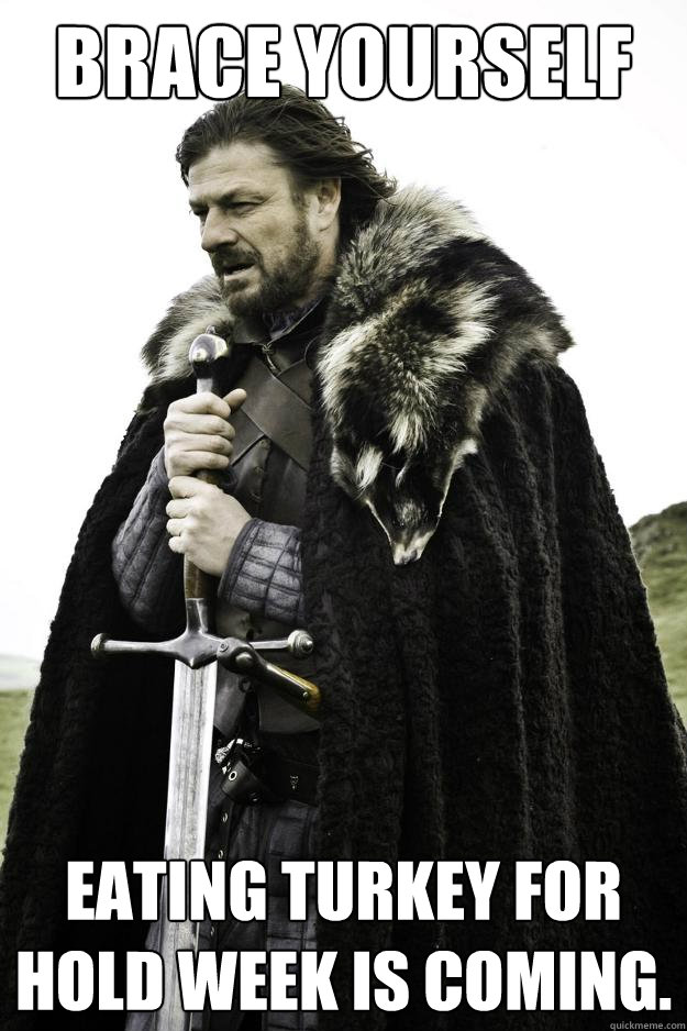 Brace yourself eating turkey for hold week is coming.  Winter is coming