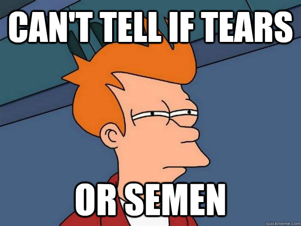 can't tell if tears Or semen - can't tell if tears Or semen  Futurama Fry