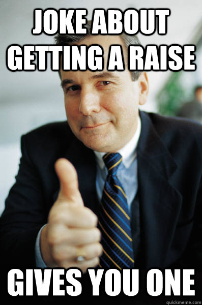 Joke about getting a raise Gives you one - Joke about getting a raise Gives you one  Good Guy Boss