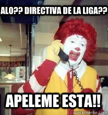 Alo?? directiva de la liga?? apeleme esta!!  Ronald McDonald