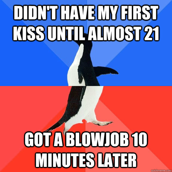 Didn't have my first kiss until almost 21 Got a blowjob 10 minutes later  Socially Awkward Awesome Penguin