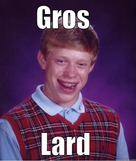 GROS  LARD Bad Luck Brian