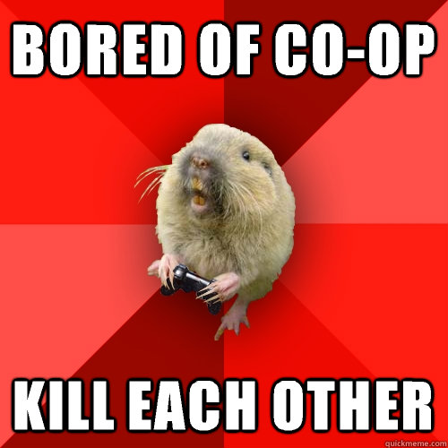 Bored of co-op Kill each other  Gaming Gopher