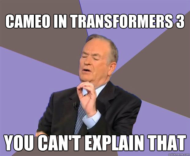 cameo in transformers 3 you can't explain that  Bill O Reilly