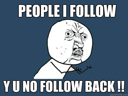 People I follow Y U NO FOLLOW BACK !!  Y U No