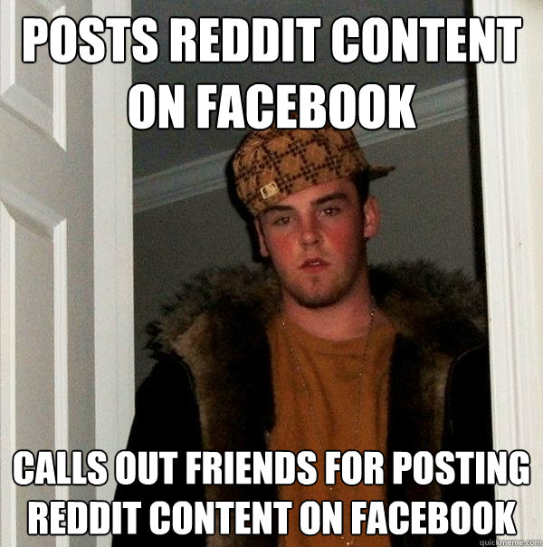 Posts Reddit content on Facebook Calls out friends for posting reddit content on facebook  Scumbag Steve