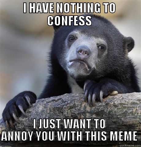 I HAVE NOTHING TO CONFESS I JUST WANT TO ANNOY YOU WITH THIS MEME Confession Bear