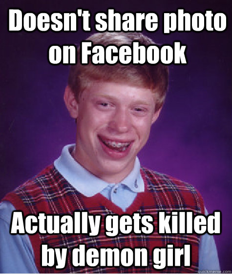 Doesn't share photo on Facebook Actually gets killed by demon girl  Bad Luck Brian