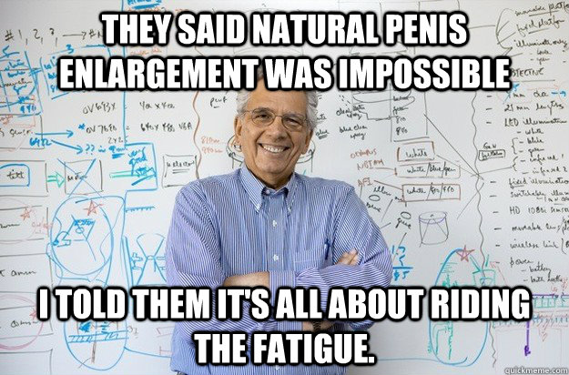 They said natural penis enlargement was impossible I told them it's all about riding the fatigue. - They said natural penis enlargement was impossible I told them it's all about riding the fatigue.  Engineering Professor