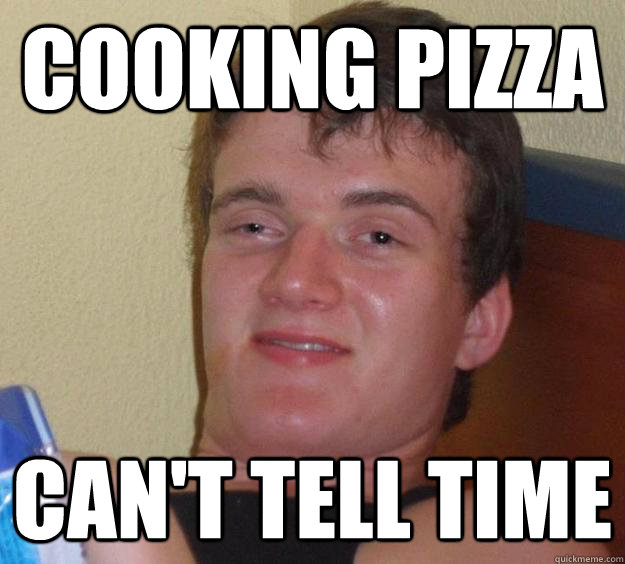 cooking pizza can't tell time - cooking pizza can't tell time  10 Guy