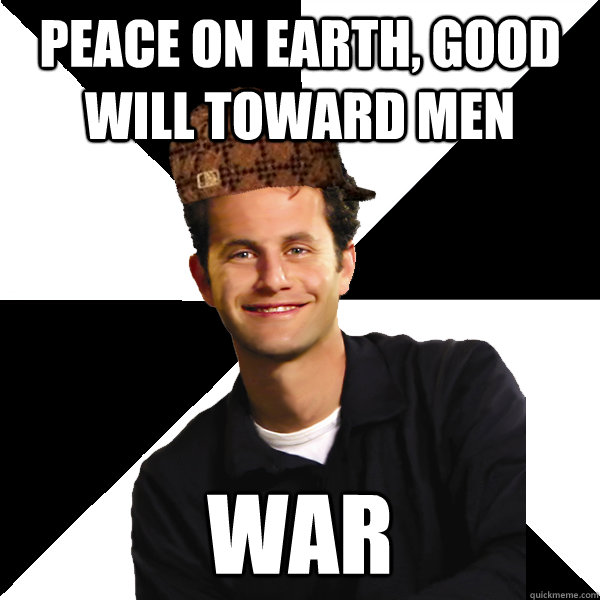 peace on earth, good will toward men war  Scumbag Christian