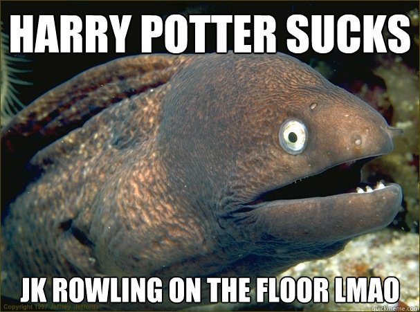 Harry potter sucks jk rowling on the floor lmao  Bad Joke Eel