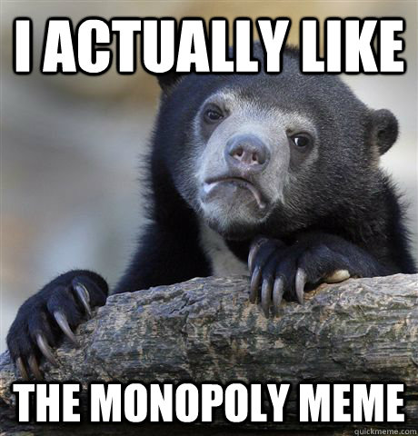 I actually like the monopoly meme  Confession Bear