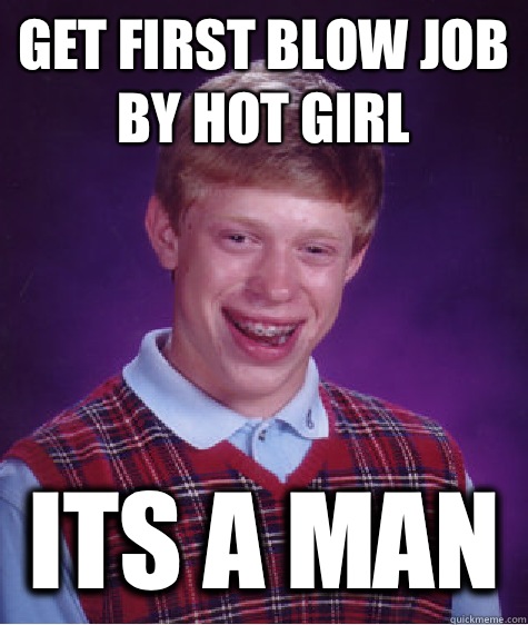 Get first blow job by hot girl Its a man   Bad Luck Brian