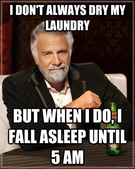 I don't always dry my laundry but when I do, I fall asleep until 5 AM  The Most Interesting Man In The World