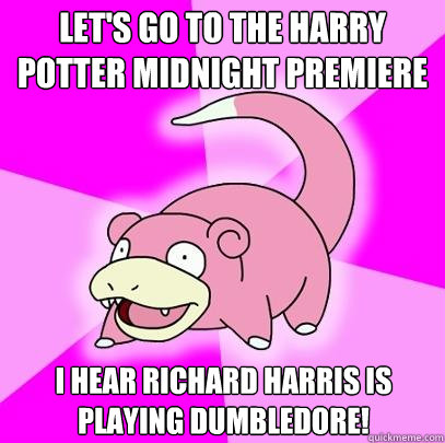 Let's go to the Harry Potter Midnight Premiere I hear Richard Harris is playing dumbledore!  Slowpoke