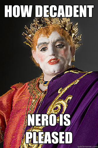 How Decadent Nero is pleased - How Decadent Nero is pleased  Decadent Nero