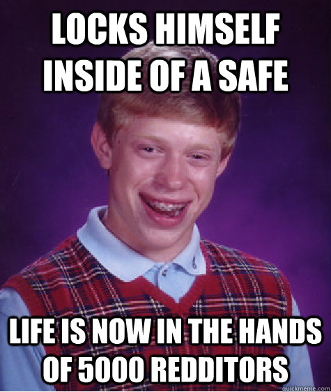 Locks himself inside of a safe Life is now in the hands of 5000 Redditors  Bad Luck Brian