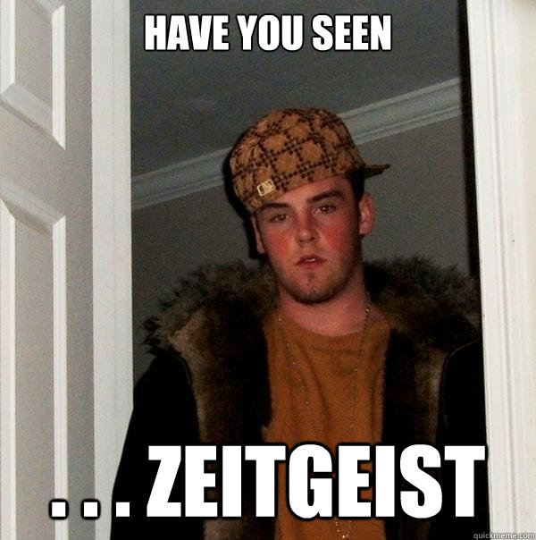 have you seen . . . zeitgeist - have you seen . . . zeitgeist  Scumbag Steve
