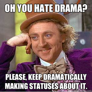 Oh you hate drama? Please, keep dramatically Making statuses about it.   Condescending Wonka