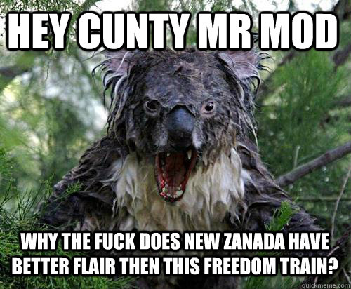 HEY CUNTY MR MOD WHY THE FUCK DOES NEW ZANADA HAVE BETTER FLAIR THEN THIS FREEDOM TRAIN?  Angry Koala