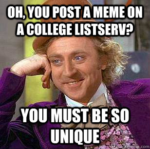 Oh, you post a meme on a college listserv? You must be so unique - Oh, you post a meme on a college listserv? You must be so unique  Condescending Wonka