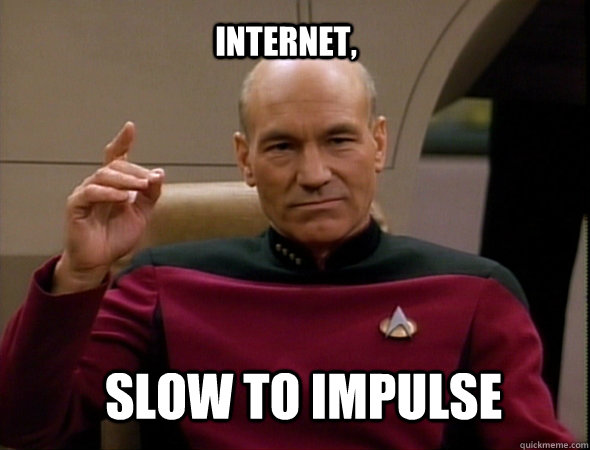 Internet, Slow to impulse  Jean-Luc Picard Like a boss