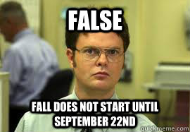 FALSE Fall does not start until september 22nd  Dwight False