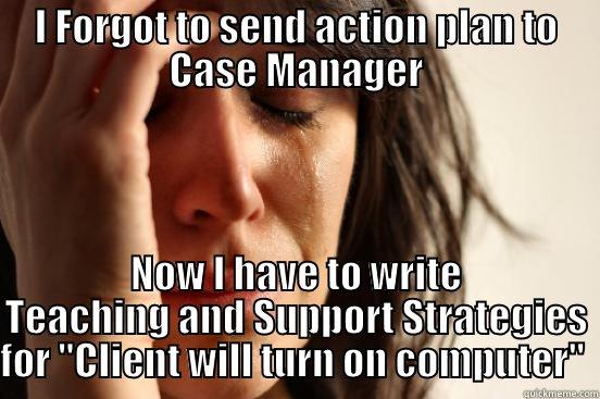 I FORGOT TO SEND ACTION PLAN TO CASE MANAGER NOW I HAVE TO WRITE TEACHING AND SUPPORT STRATEGIES FOR 