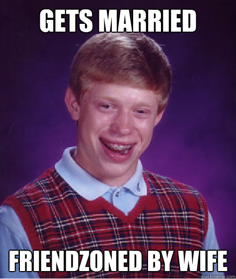 Gets Married friendzoned by wife  Bad Luck Brian