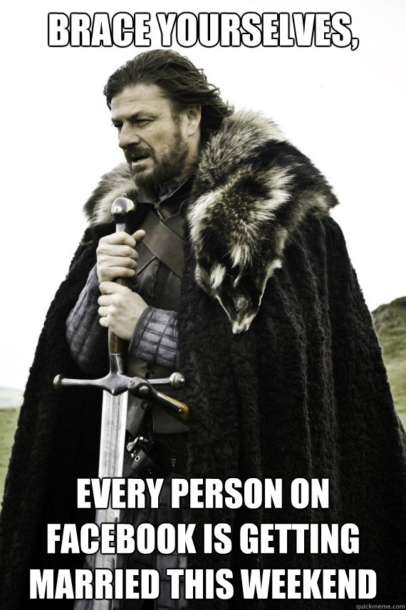 Brace yourselves, Every person on Facebook is getting married this weekend  Brace yourself