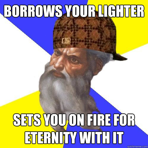 borrows your lighter sets you on fire for eternity with it  Scumbag Advice God
