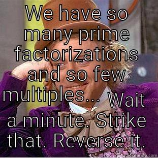 WE HAVE SO MANY PRIME FACTORIZATIONS AND SO FEW MULTIPLES...                                               WAIT A MINUTE. STRIKE THAT. REVERSE IT. Creepy Wonka