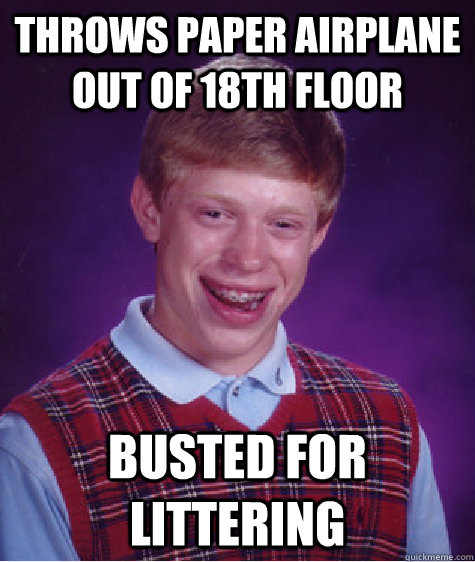 Throws paper airplane out of 18th floor Busted for littering  Bad Luck Brian