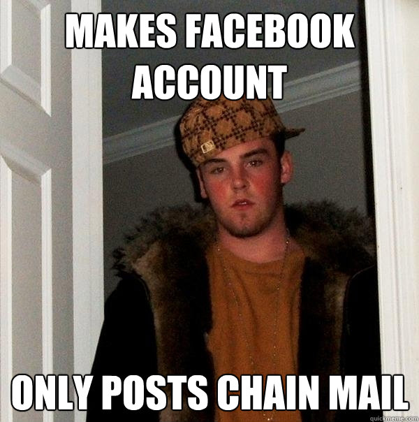 makes facebook account only posts chain mail - makes facebook account only posts chain mail  Scumbag Steve