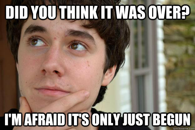 Did you think it was over? I'm afraid it's only just begun - Did you think it was over? I'm afraid it's only just begun  Misc