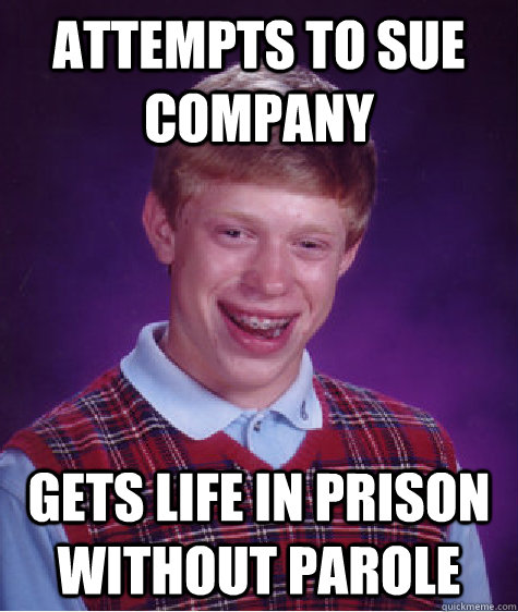 attempts to sue company Gets life in prison without parole  Bad Luck Brian