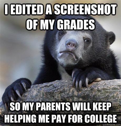 I edited a screenshot of my grades so my parents will keep helping me pay for college - I edited a screenshot of my grades so my parents will keep helping me pay for college  Confession Bear