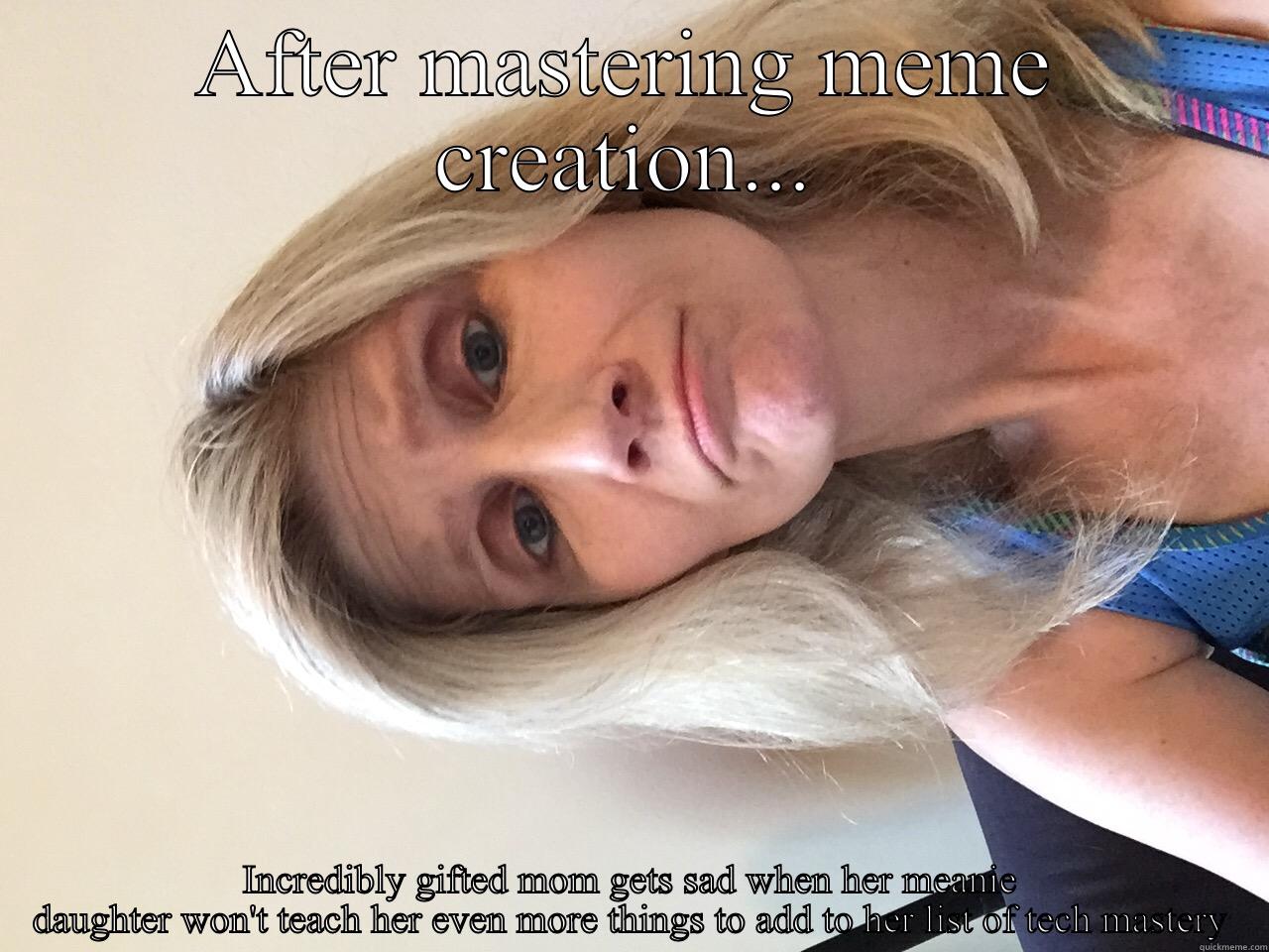 AFTER MASTERING MEME CREATION... INCREDIBLY GIFTED MOM GETS SAD WHEN HER MEANIE DAUGHTER WON'T TEACH HER EVEN MORE THINGS TO ADD TO HER LIST OF TECH MASTERY Misc