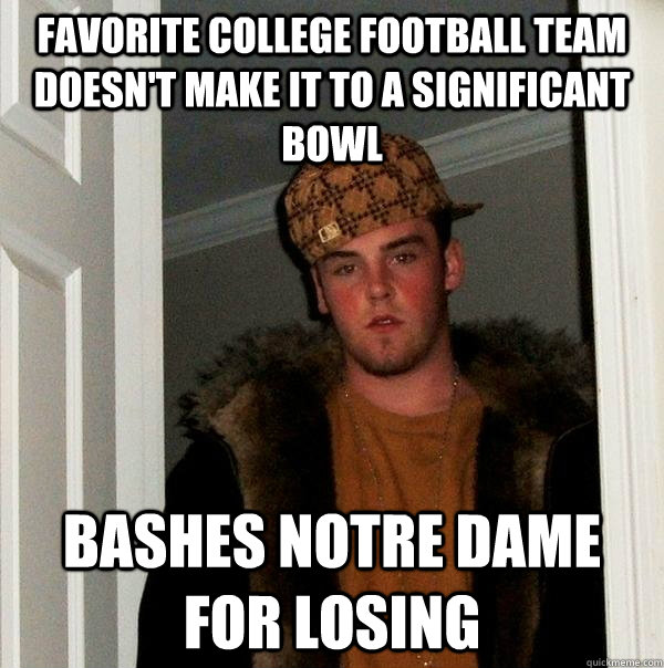 Favorite College Football team doesn't make it to a significant bowl bashes notre dame for losing - Favorite College Football team doesn't make it to a significant bowl bashes notre dame for losing  Scumbag Steve