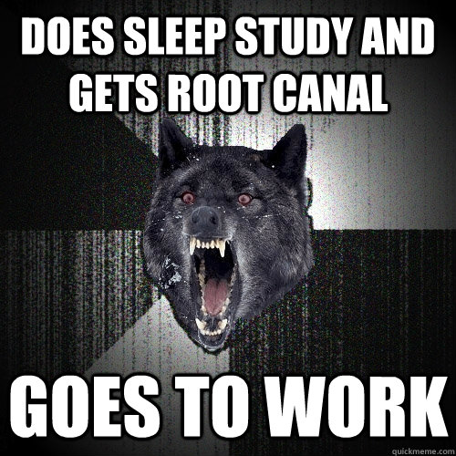 does sleep study and gets root canal goes to work  Insanity Wolf