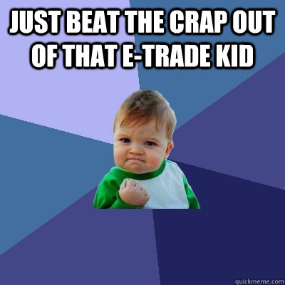 Just beat the crap out of that e-trade kid   Success Kid